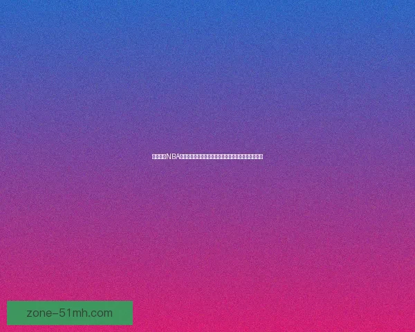 鲍鱼直播NBA在线视频直播：不止是篮球，更是激情与梦想的集结地